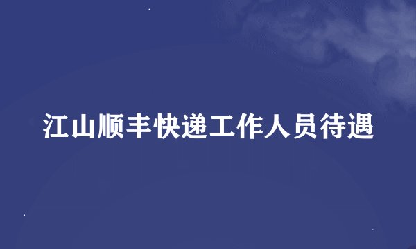 江山顺丰快递工作人员待遇