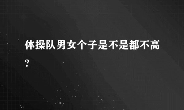 体操队男女个子是不是都不高?