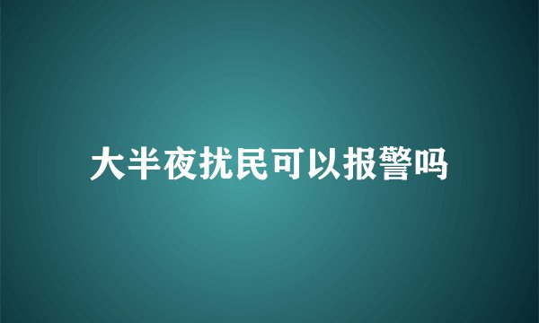 大半夜扰民可以报警吗