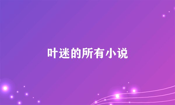 叶迷的所有小说