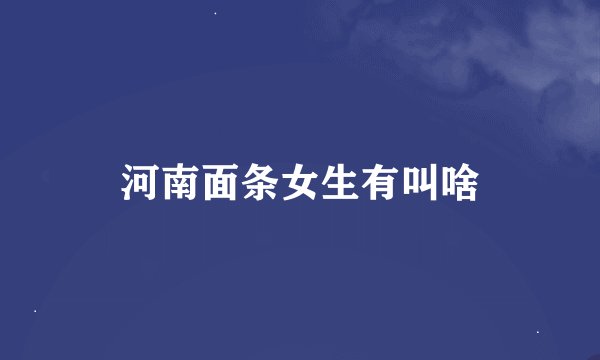 河南面条女生有叫啥