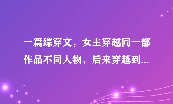 一篇综穿文，女主穿越同一部作品不同人物，后来穿越到射雕，遇到黄药师，带着黄药师一起穿越，男主黄药师