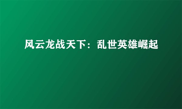 风云龙战天下：乱世英雄崛起