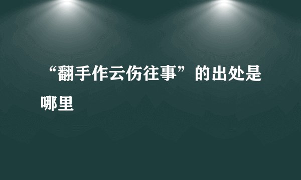 “翻手作云伤往事”的出处是哪里