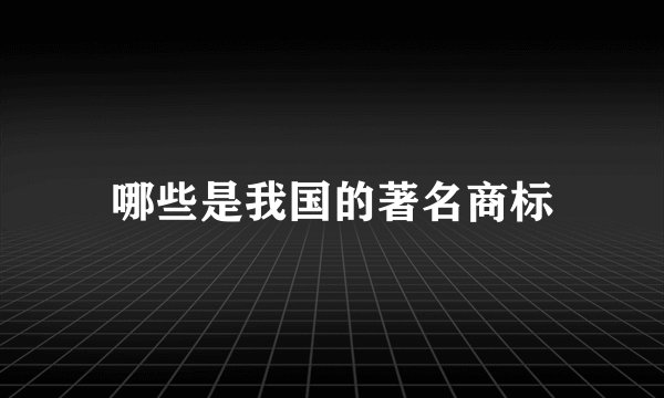 哪些是我国的著名商标