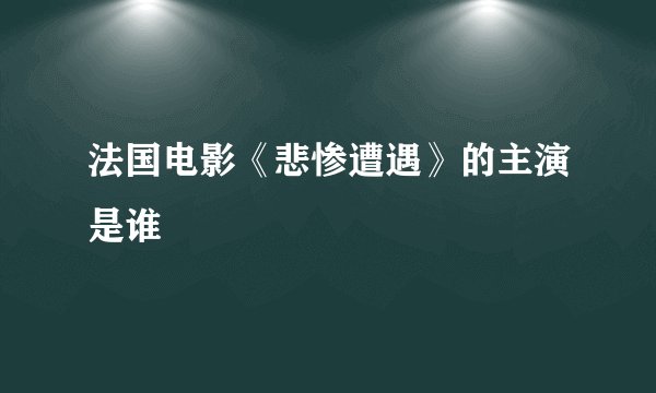 法国电影《悲惨遭遇》的主演是谁