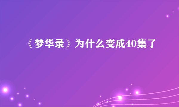 《梦华录》为什么变成40集了