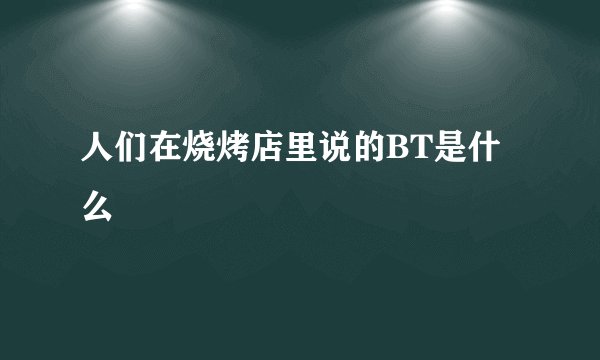 人们在烧烤店里说的BT是什么