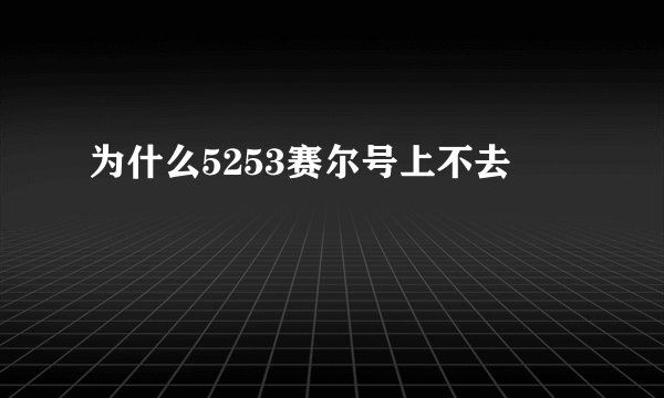 为什么5253赛尔号上不去