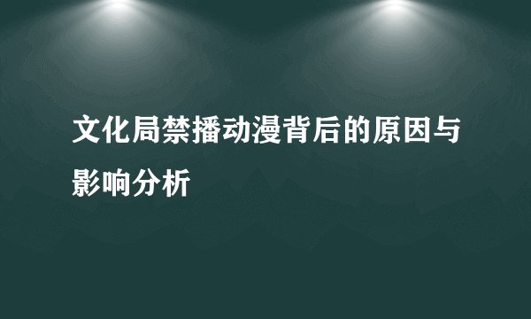 文化局禁播动漫背后的原因与影响分析