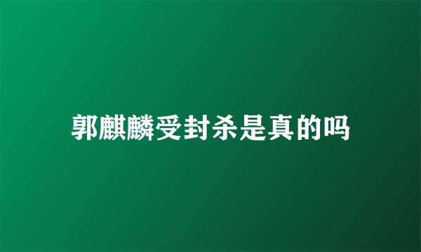 郭麒麟受封杀是真的吗