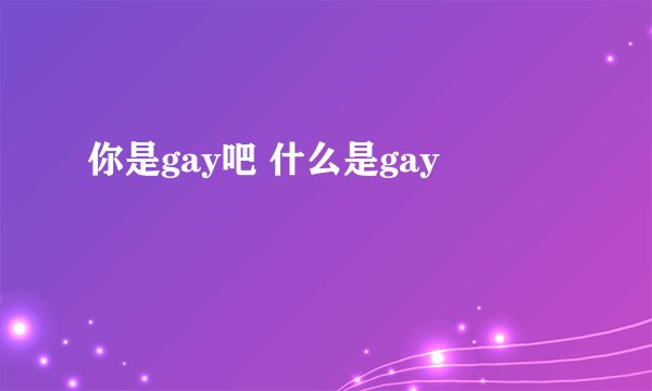 你是gay吧 什么是gay