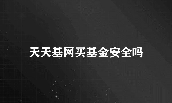 天天基网买基金安全吗