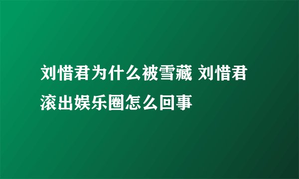 刘惜君为什么被雪藏 刘惜君滚出娱乐圈怎么回事