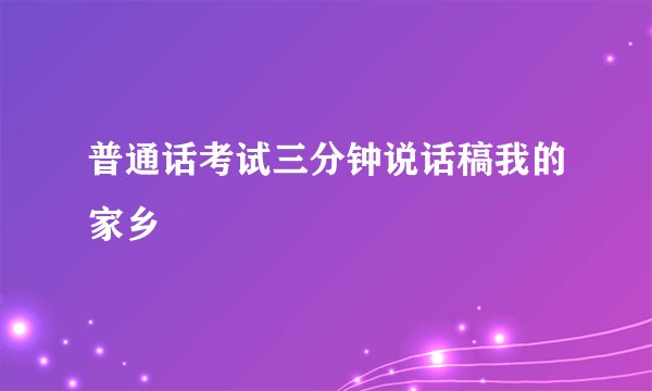 普通话考试三分钟说话稿我的家乡