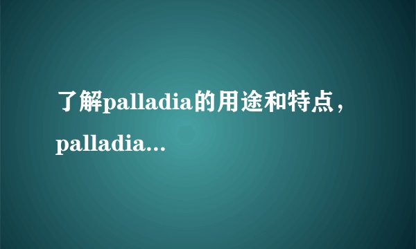 了解palladia的用途和特点，palladia的副作用和注意事项
