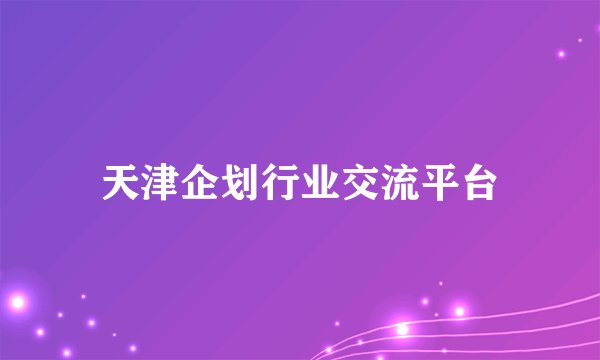 天津企划行业交流平台