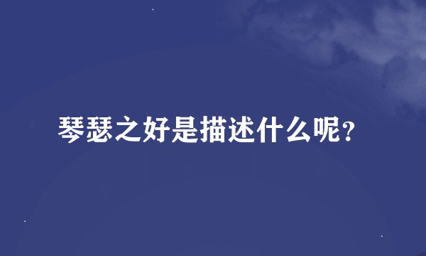 琴瑟之好是描述什么呢?