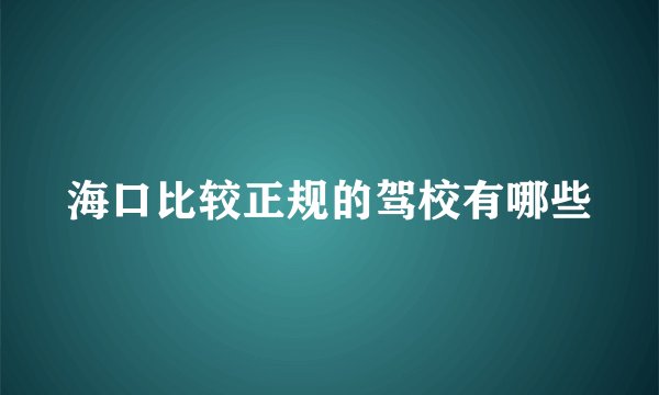 海口比较正规的驾校有哪些