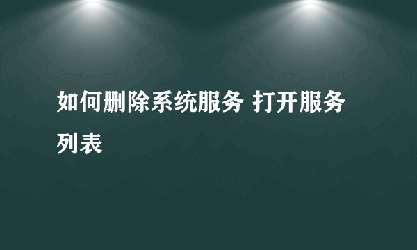 如何删除系统服务 打开服务列表