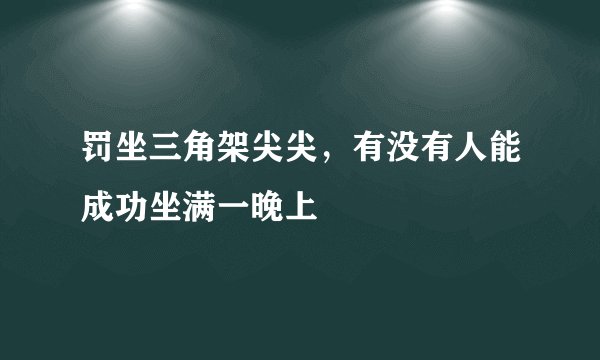 罚坐三角架尖尖,有没有人能成功坐满一晚上