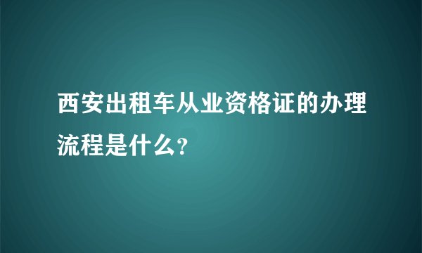 西安出租车从业资格证的办理流程是什么？