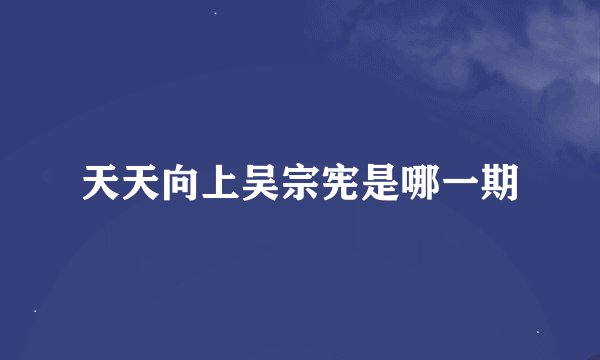 天天向上吴宗宪是哪一期