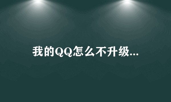 我的QQ怎么不升级...