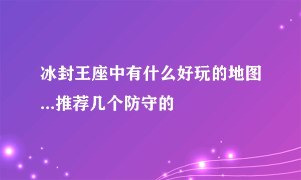 冰封王座中有什么好玩的地图...推荐几个防守的