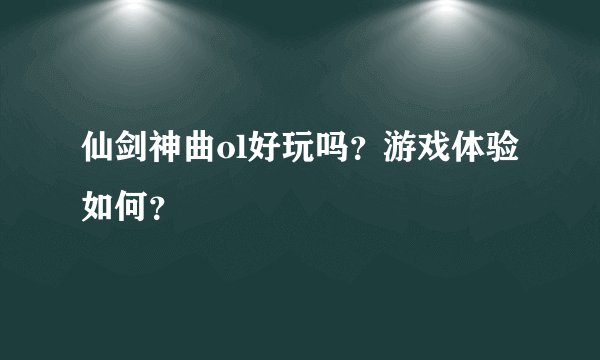 仙剑神曲ol好玩吗?游戏体验如何?