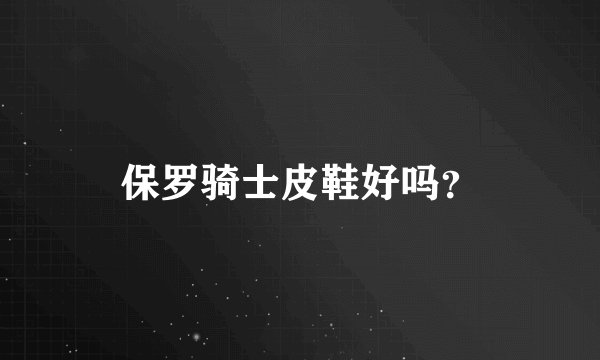 保罗骑士皮鞋好吗？