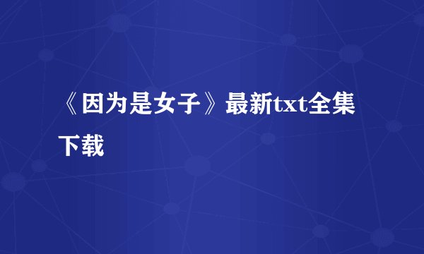 《因为是女子》最新txt全集下载