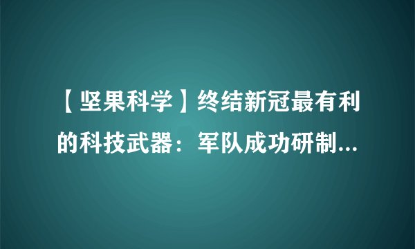 【坚果科学】终结新冠最有利的科技武器：军队成功研制重组新冠疫苗