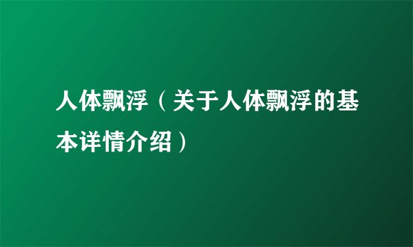 人体飘浮（关于人体飘浮的基本详情介绍）