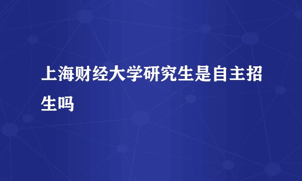 上海财经大学研究生是自主招生吗