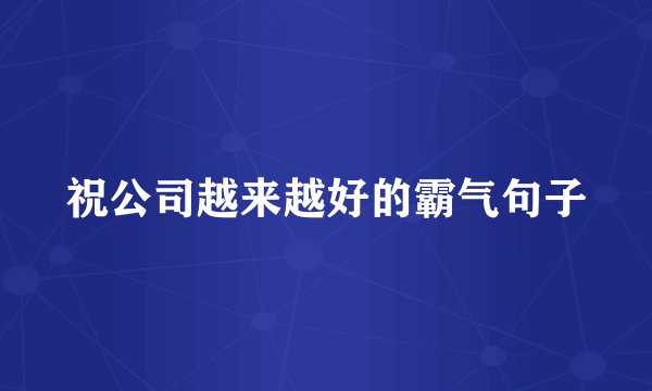 祝公司越来越好的霸气句子