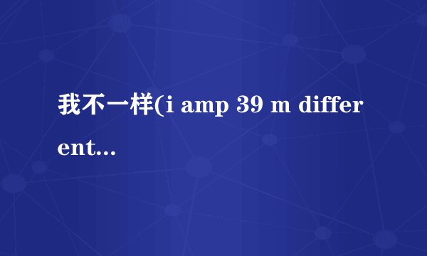 我不一样(i amp 39 m different)中文歌词