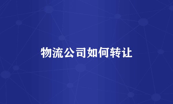 物流公司如何转让