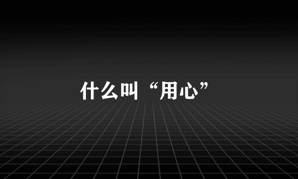 什么叫“用心”