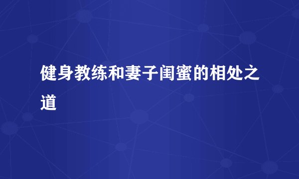 健身教练和妻子闺蜜的相处之道