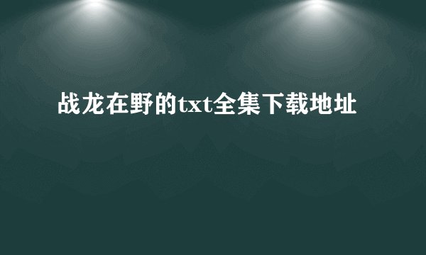 战龙在野的txt全集下载地址