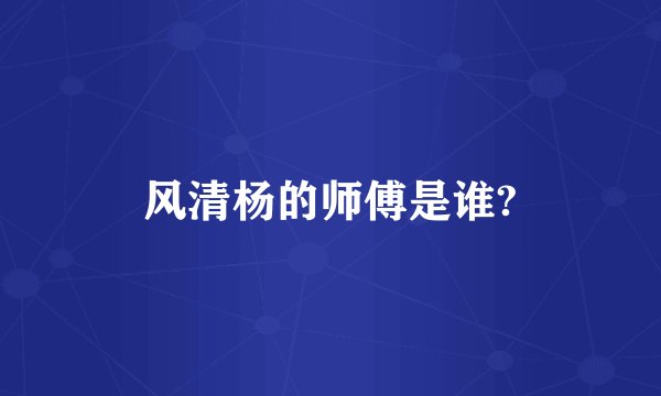 风清杨的师傅是谁?