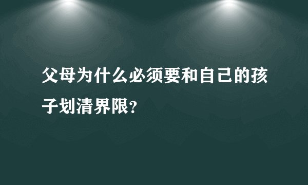 父母为什么必须要和自己的孩子划清界限？