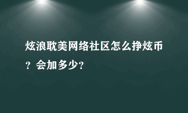 炫浪耽美网络社区怎么挣炫币？会加多少？