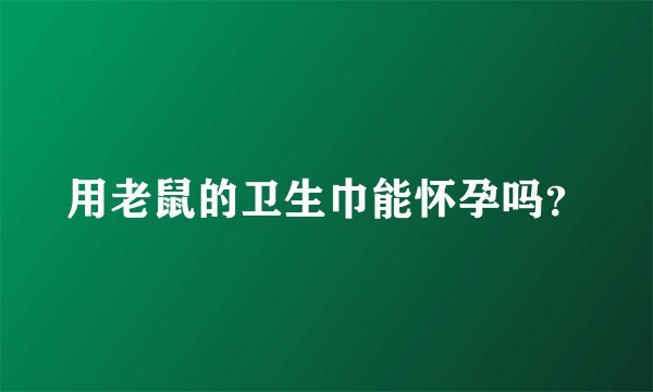 用老鼠的卫生巾能怀孕吗？