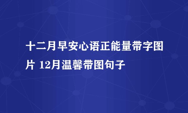 十二月早安心语正能量带字图片 12月温馨带图句子