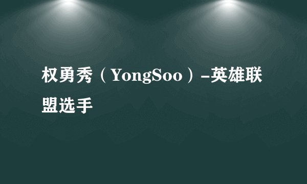 权勇秀（YongSoo）-英雄联盟选手