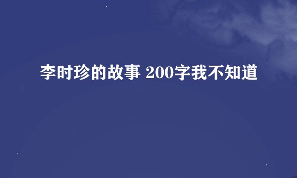 李时珍的故事 200字我不知道