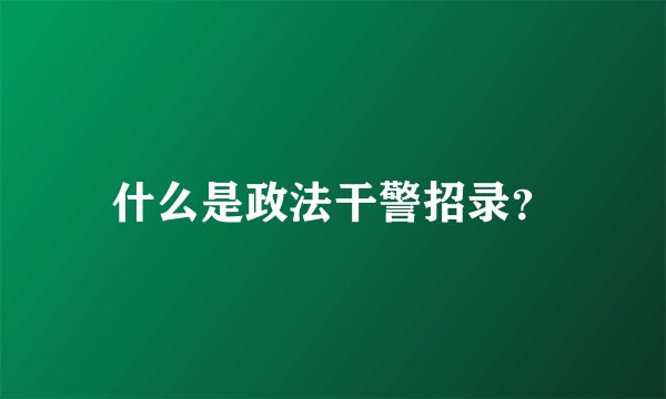 什么是政法干警招录？