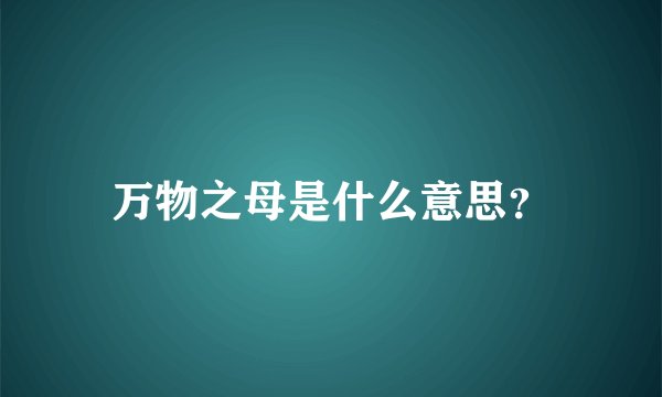 万物之母是什么意思？